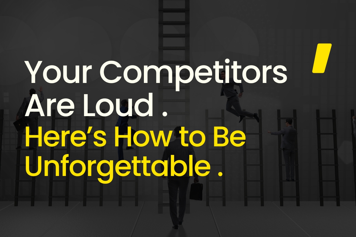 Your Competitors Are Loud. Here’s How to Be Unforgettable.